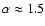 $\alpha \approx 1.5$