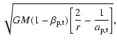 $\displaystyle \sqrt{GM(1-\beta\ensuremath{_{\rm p,t}} )\left[\frac{2}{r} -
\frac{1}{a\ensuremath{_{\rm p,t}} }\right]},$