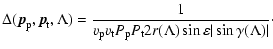 $\displaystyle \Delta({\vec p}_{\rm p},{\vec p}_{\rm t}, \Lambda)
=
\frac{1}{v_{...
...rm p}P_{\rm t}2 r(\Lambda) \sin\varepsilon
\vert\sin\gamma (\Lambda)\vert}\cdot$