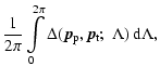 $\displaystyle {1 \over 2\pi}
\int_0^{2\pi}\limits
\Delta ({\vec p_{\rm p}},{\vec p_{\rm t}};\;\Lambda) \:\ensuremath{{\rm d}}\Lambda,$