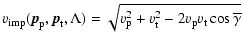 $\displaystyle v\ensuremath{_{\rm imp}} ({\vec p}_{\rm p},{\vec p}_{\rm t}, \Lam...
...
= \sqrt{v_{\rm p}^2 + v_{\rm t}^2 - 2v_{\rm p}v_{\rm t}
\cos\overline{\gamma}}$