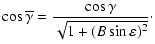 $\displaystyle \cos\overline{\gamma} = \frac{\cos\gamma}{\sqrt{1+(B\sin\varepsilon)^2}}\cdot$