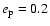 $e_{\rm p}= 0.2$