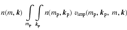$\displaystyle n(m, {\vec k}) \;
\int\limits_{m_{\rm p}}
\int\limits_{{\vec k}_{...
... p}) \;
v\ensuremath{_{\rm imp}} (m_{\rm p},{\vec k}_{\rm p}, \; m,{\vec k}) \;$