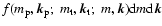 ${f}(m_{\rm p},{\vec k}_{\rm p};\;
m_{\rm t},{\vec k}_{\rm t};\;
m, {\vec k})
\ensuremath{{\rm d}} m \ensuremath{{\rm d}} {\vec k}
$
