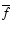 $\overline{f}$