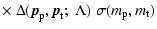 $\displaystyle \times~
\Delta ({\vec p}_{\rm p}, {\vec p}_{\rm t};\;\Lambda) \;
\sigma (m_{\rm p},m_{\rm t})$