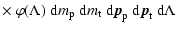 $\displaystyle \times~
\varphi (\Lambda) \;
\ensuremath{{\rm d}} m_{\rm p}\;
\en...
...{\rm p}\;
\ensuremath{{\rm d}} {\vec p}_{\rm t}\;
\ensuremath{{\rm d}}\Lambda\;$