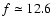 $f\simeq12.6$