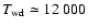 $T_{{\rm wd}}\simeq12~000$