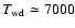 $T_{\rm wd}\simeq7000$