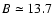 $B\simeq13.7$