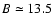 $B\simeq13.5$