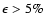 $\epsilon>5\%$