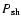$P_{\rm sh}$
