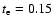 $t_{\rm e}=0.15$