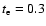 $t_{\rm e}=0.3$