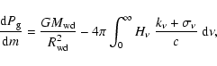 \begin{displaymath}
\frac {{\rm d} P_{\rm g}}{{\rm d}m} = \frac{GM_{\rm wd}}{R^...
..._0^{\infty} H_{\nu} ~ \frac{k_{\nu}+\sigma_\nu}{c} ~ \rm d\nu,
\end{displaymath}
