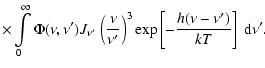 $\displaystyle \times\int \limits _{0}^{\infty} \Phi (\nu ,\nu ^\prime) J_{\nu ^...
...p \left[ -{{h(\nu - {\nu ^\prime }) }\over {kT}} \right]
~ {\rm d}\nu ^\prime .$