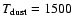 $T_{\rm dust} = 1500$