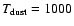 $T_{\rm dust} = 1000$