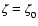 $\zeta = \zeta_0^{}$