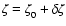 $\zeta = \zeta_0^{}+ \delta \zeta$