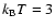 $k_{\rm B} T=3$