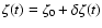 $\zeta(t) = \zeta_0 + \delta \zeta(t)$