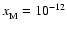 $x_{\rm M}^{} = 10_{}^{-12}$