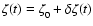 $\zeta (t) = \zeta _0^{} + \delta \zeta (t)$