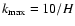 $k_{\rm max}=10/H$