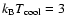 $k_{\rm B} T_{\rm cool}=3$