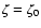 $\zeta = \zeta _0$