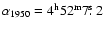 $\alpha_{1950}=4^{\rm h}52^{\rm m}7\hbox{$.\!\!^{\rm s}$ }2$