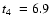 $\mbox{$t_4$ }=6.9$