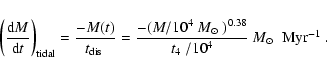 \begin{displaymath}%
\left(\frac{{\rm d}M}{{\rm d}t}\right)_{\rm tidal} = \frac{...
...^{0.38}}{\mbox{$t_4$ }/ 10^4}~\mbox{$M_{\odot}$ ~Myr$^{-1}$ }.
\end{displaymath}