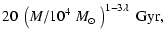 $\displaystyle 20~\left(M/10^4~\mbox{$M_{\odot}$ }\right)^{1-3 \lambda}~{\rm Gyr},$