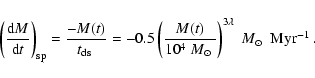 \begin{displaymath}%
\left(\frac{{\rm d}M}{{\rm d}t}\right)_{\rm sp} = \frac{-M(...
...\odot}$ }}\right)^{3 \lambda}~\mbox{$M_{\odot}$ ~Myr$^{-1}$ }.
\end{displaymath}