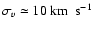 $\sigma_v \simeq 10~\mbox{km$~$ s$^{-1}$ }$
