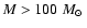 $M>100~\mbox{$M_{\odot}$ }$