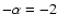 $-\alpha=-2$