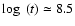 $\log ~(t)\simeq 8.5$