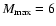 $M_{\rm max}=6$