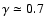 $\gamma \simeq 0.7$