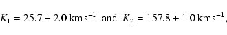 \begin{displaymath}K_1=25.7\pm2.0~{\rm km}\!~{\rm s}^{-1} {\rm\ \ and \ \ }
K_2=157.8\pm1.0~{\rm km}\!~{\rm s}^{-1},
\end{displaymath}