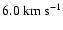 $6.0~{\rm km}~{\rm s}^{-1}$