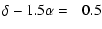 $\displaystyle \delta - 1.5 \alpha = \phantom{-}0.5$