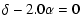$\displaystyle \delta - 2.0 \alpha = 0$