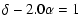 $\displaystyle \delta - 2.0 \alpha = 1$